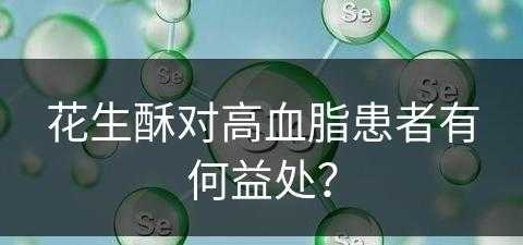 花生酥对高血脂患者有何益处？